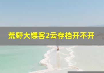 荒野大镖客2云存档开不开