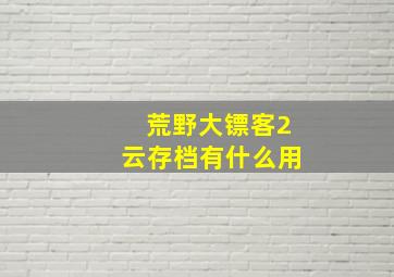 荒野大镖客2云存档有什么用