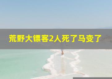 荒野大镖客2人死了马变了