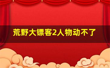 荒野大镖客2人物动不了