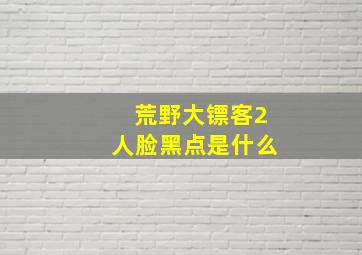 荒野大镖客2人脸黑点是什么