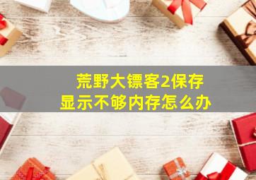 荒野大镖客2保存显示不够内存怎么办