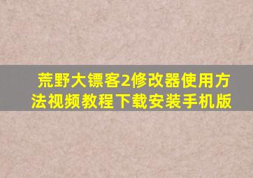 荒野大镖客2修改器使用方法视频教程下载安装手机版