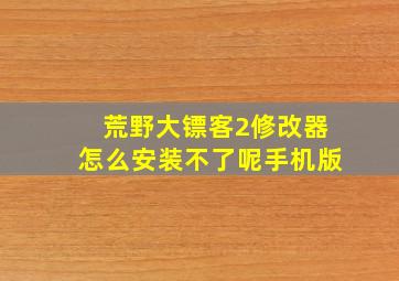 荒野大镖客2修改器怎么安装不了呢手机版