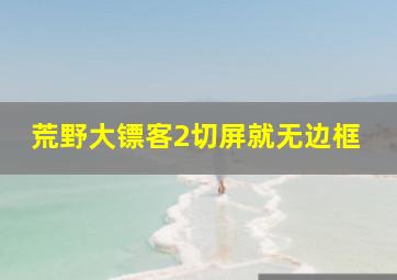 荒野大镖客2切屏就无边框