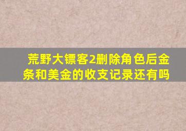 荒野大镖客2删除角色后金条和美金的收支记录还有吗