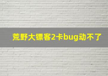 荒野大镖客2卡bug动不了