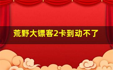 荒野大镖客2卡到动不了