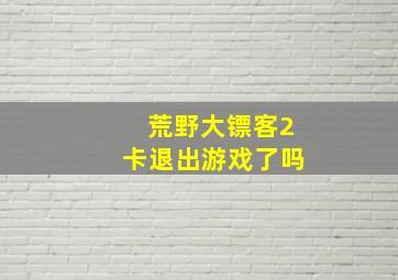 荒野大镖客2卡退出游戏了吗