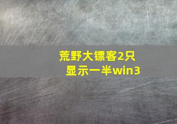 荒野大镖客2只显示一半win3