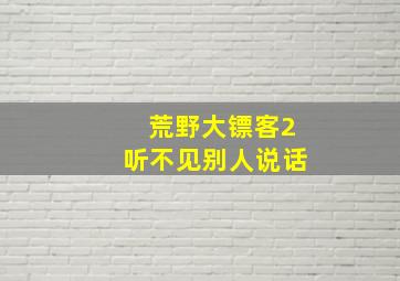 荒野大镖客2听不见别人说话