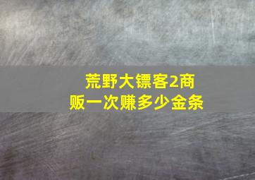 荒野大镖客2商贩一次赚多少金条