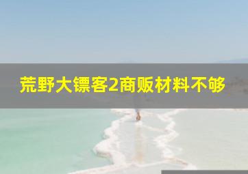 荒野大镖客2商贩材料不够