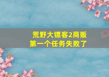 荒野大镖客2商贩第一个任务失败了