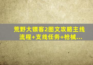 荒野大镖客2图文攻略主线流程+支线任务+枪械...