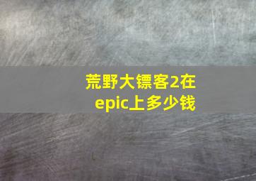 荒野大镖客2在epic上多少钱