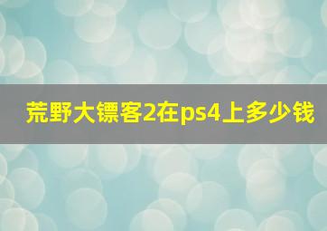 荒野大镖客2在ps4上多少钱