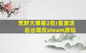 荒野大镖客2在r星激活后出现在steam游玩