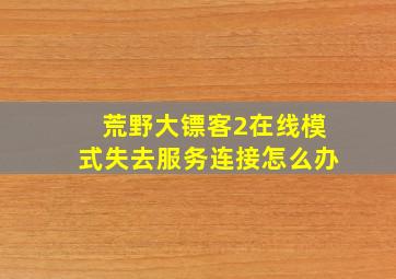 荒野大镖客2在线模式失去服务连接怎么办