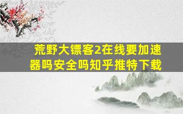 荒野大镖客2在线要加速器吗安全吗知乎推特下载