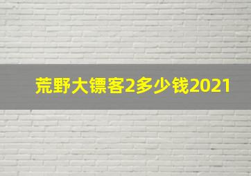 荒野大镖客2多少钱2021