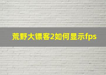 荒野大镖客2如何显示fps