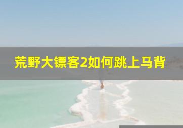 荒野大镖客2如何跳上马背