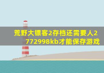 荒野大镖客2存档还需要人2772998kb才能保存游戏