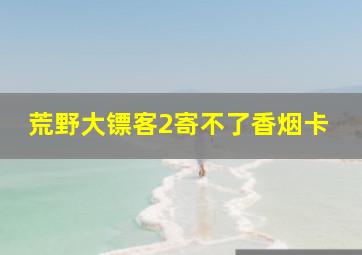 荒野大镖客2寄不了香烟卡