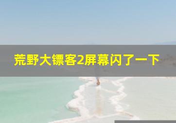 荒野大镖客2屏幕闪了一下