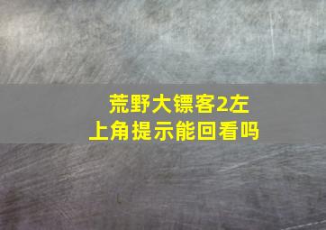 荒野大镖客2左上角提示能回看吗