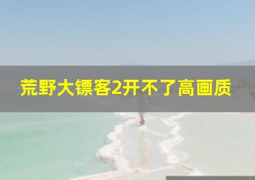 荒野大镖客2开不了高画质