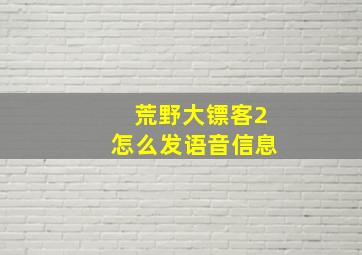 荒野大镖客2怎么发语音信息