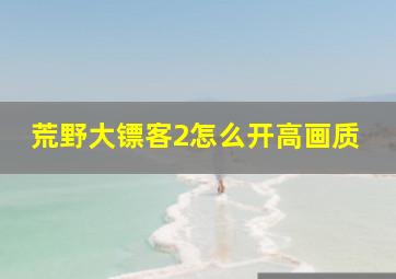 荒野大镖客2怎么开高画质