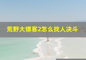 荒野大镖客2怎么找人决斗