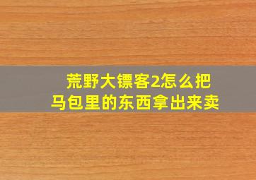 荒野大镖客2怎么把马包里的东西拿出来卖