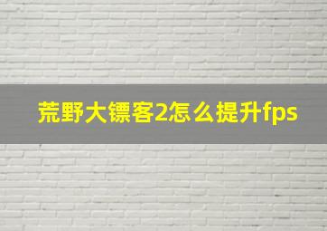 荒野大镖客2怎么提升fps