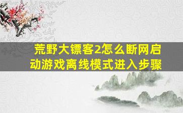 荒野大镖客2怎么断网启动游戏离线模式进入步骤