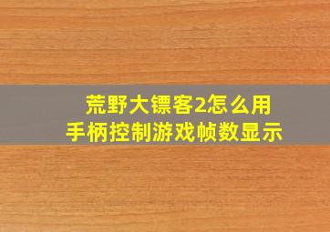 荒野大镖客2怎么用手柄控制游戏帧数显示