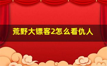 荒野大镖客2怎么看仇人