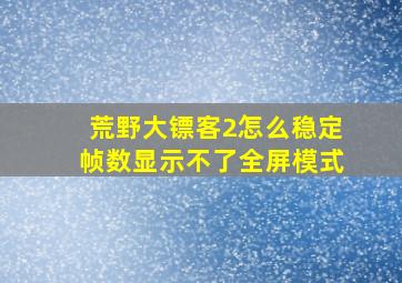 荒野大镖客2怎么稳定帧数显示不了全屏模式