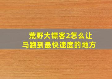 荒野大镖客2怎么让马跑到最快速度的地方