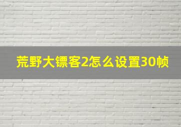 荒野大镖客2怎么设置30帧