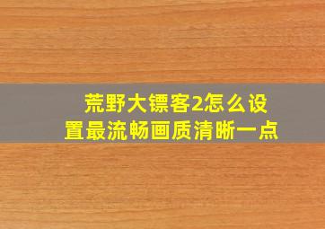 荒野大镖客2怎么设置最流畅画质清晰一点