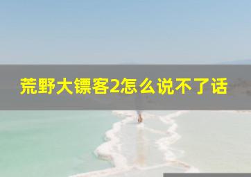 荒野大镖客2怎么说不了话