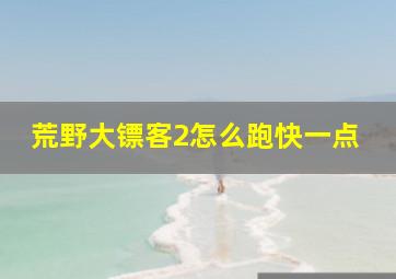 荒野大镖客2怎么跑快一点