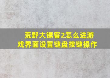 荒野大镖客2怎么进游戏界面设置键盘按键操作