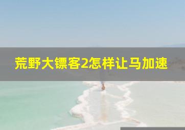 荒野大镖客2怎样让马加速