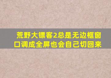 荒野大镖客2总是无边框窗口调成全屏也会自己切回来