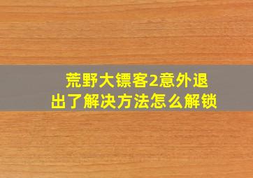 荒野大镖客2意外退出了解决方法怎么解锁